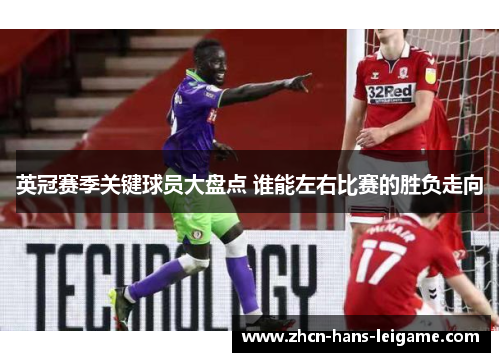 英冠赛季关键球员大盘点 谁能左右比赛的胜负走向 英冠赛季关键球员大盘点 谁能左右比赛的胜负走向