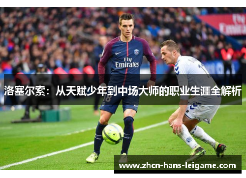 洛塞尔索：从天赋少年到中场大师的职业生涯全解析