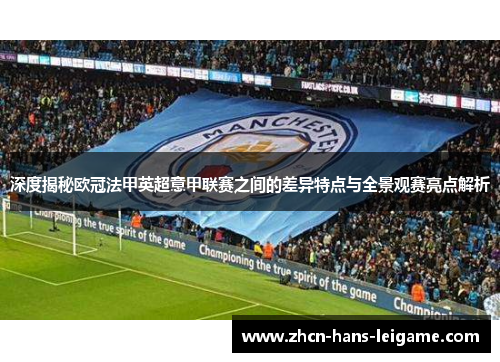 深度揭秘欧冠法甲英超意甲联赛之间的差异特点与全景观赛亮点解析