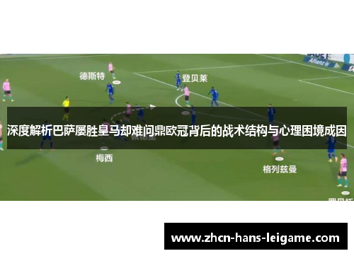 深度解析巴萨屡胜皇马却难问鼎欧冠背后的战术结构与心理困境成因