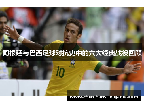阿根廷与巴西足球对抗史中的六大经典战役回顾