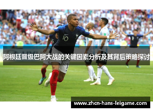 阿根廷晋级巴阿大战的关键因素分析及其背后策略探讨 阿根廷晋级巴阿大战的关键因素分析及其背后策略探讨