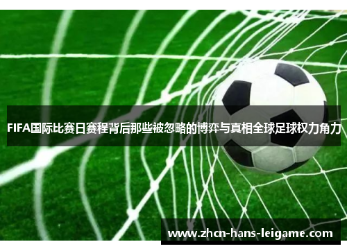 FIFA国际比赛日赛程背后那些被忽略的博弈与真相全球足球权力角力 FIFA国际比赛日赛程背后那些被忽略的博弈与真相全球足球权力角力