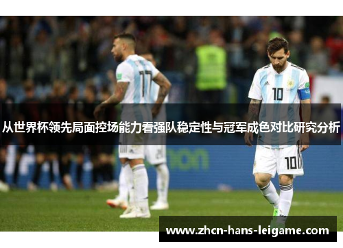 从世界杯领先局面控场能力看强队稳定性与冠军成色对比研究分析