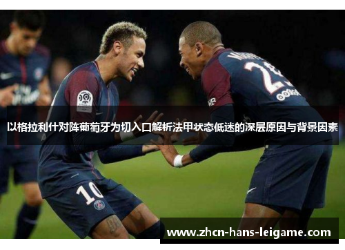 以格拉利什对阵葡萄牙为切入口解析法甲状态低迷的深层原因与背景因素 以格拉利什对阵葡萄牙为切入口解析法甲状态低迷的深层原因与背景因素