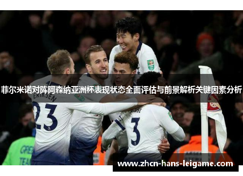 菲尔米诺对阵阿森纳亚洲杯表现状态全面评估与前景解析关键因素分析