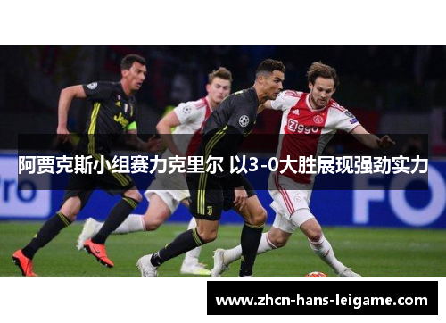 阿贾克斯小组赛力克里尔 以3-0大胜展现强劲实力