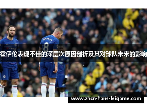 霍伊伦表现不佳的深层次原因剖析及其对球队未来的影响 霍伊伦表现不佳的深层次原因剖析及其对球队未来的影响
