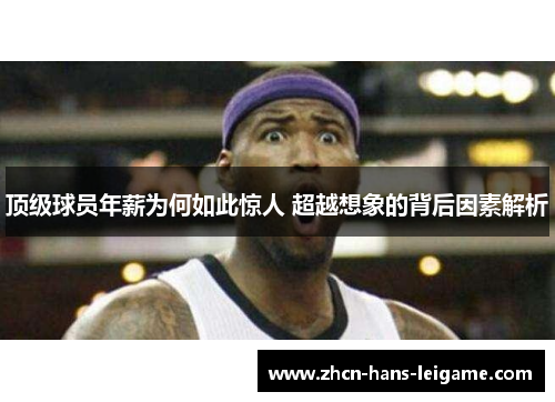 顶级球员年薪为何如此惊人 超越想象的背后因素解析 顶级球员年薪为何如此惊人 超越想象的背后因素解析