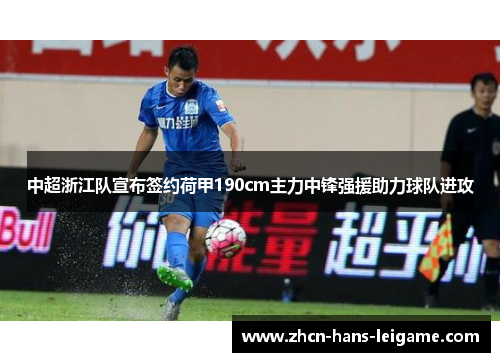 中超浙江队宣布签约荷甲190cm主力中锋强援助力球队进攻 中超浙江队宣布签约荷甲190cm主力中锋强援助力球队进攻