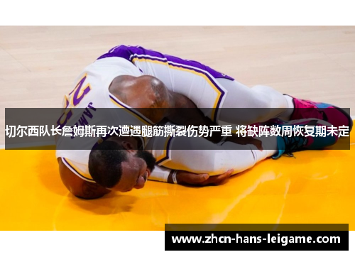 切尔西队长詹姆斯再次遭遇腿筋撕裂伤势严重 将缺阵数周恢复期未定