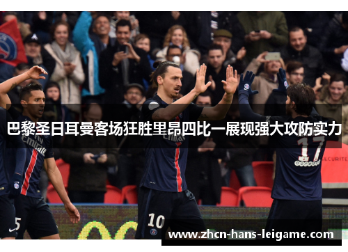 巴黎圣日耳曼客场狂胜里昂四比一展现强大攻防实力