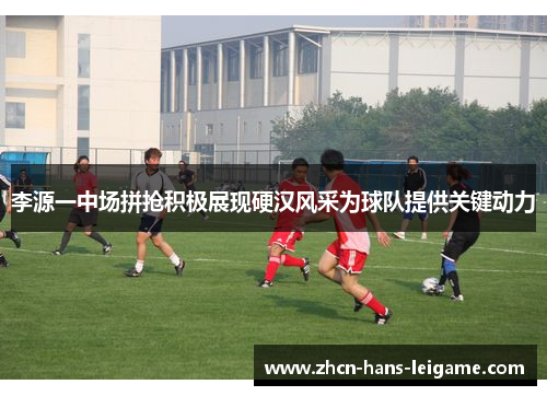 李源一中场拼抢积极展现硬汉风采为球队提供关键动力