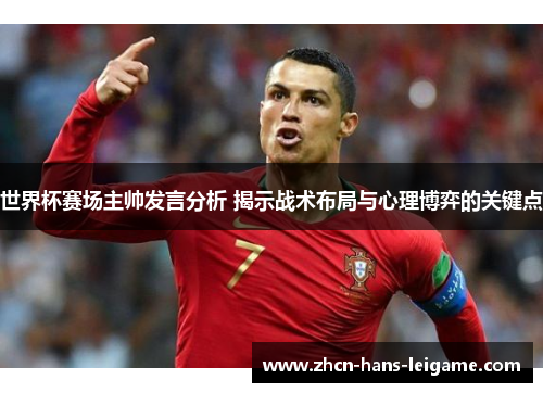 世界杯赛场主帅发言分析 揭示战术布局与心理博弈的关键点