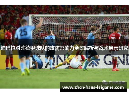 迪巴拉对阵德甲球队的攻防影响力全景解析与战术启示研究