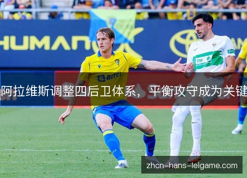 阿拉维斯调整四后卫体系,平衡攻守成为关键 阿拉维斯调整四后卫体系,平衡攻守成为关键